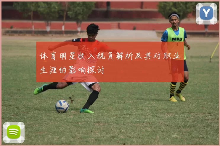 体育明星收入税负解析及其对职业生涯的影响探讨