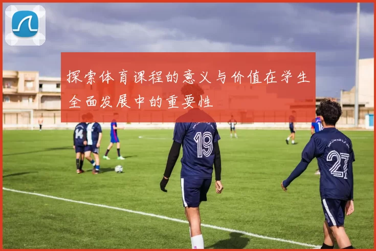 探索体育课程的意义与价值在学生全面发展中的重要性