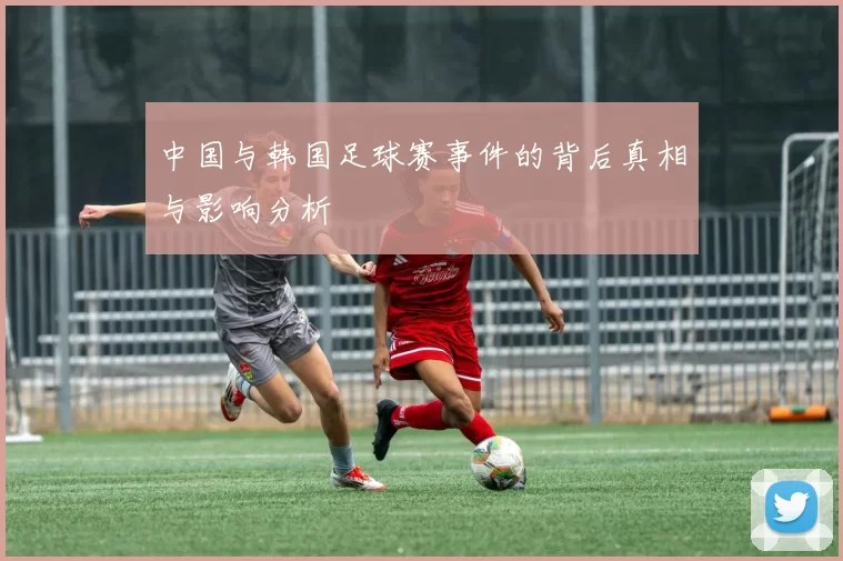 中国与韩国足球赛事件的背后真相与影响分析