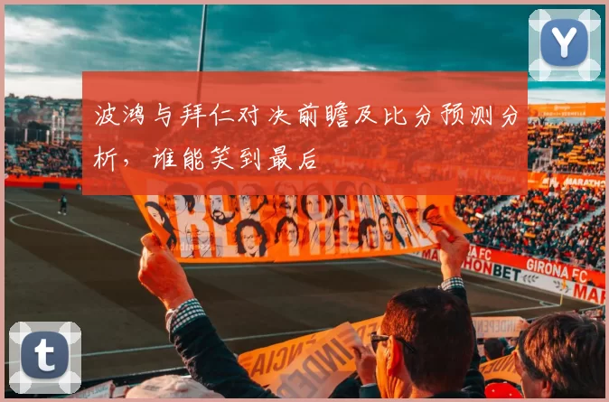 波鸿与拜仁对决前瞻及比分预测分析，谁能笑到最后