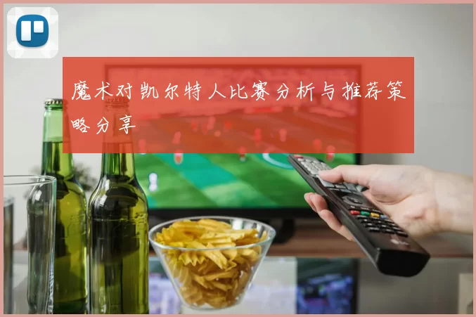 魔术对凯尔特人比赛分析与推荐策略分享