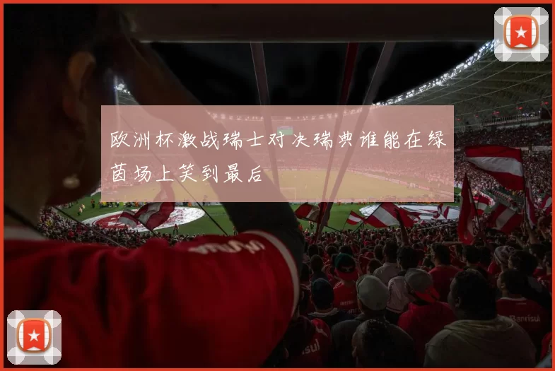 欧洲杯激战瑞士对决瑞典谁能在绿茵场上笑到最后