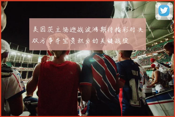 美因茨主场迎战波鸿期待精彩对决双方争夺宝贵积分的关键战役