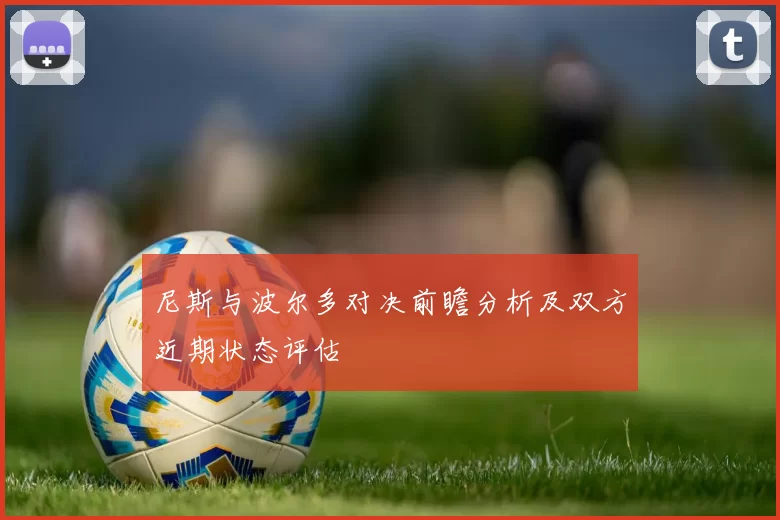 尼斯与波尔多对决前瞻分析及双方近期状态评估